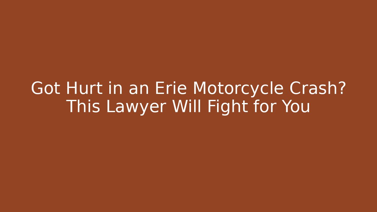 Got Hurt in an Erie Motorcycle Crash? This Lawyer Will Fight for You