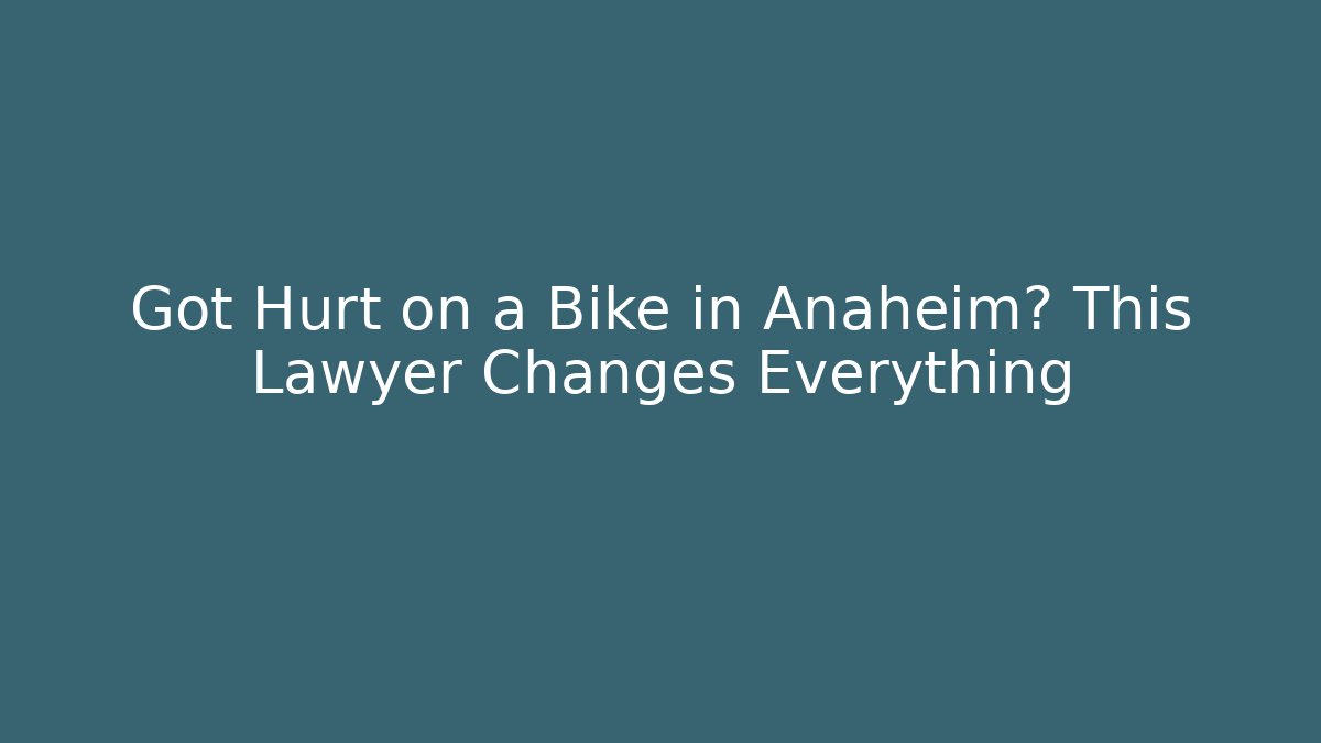 Got Hurt on a Bike in Anaheim? This Lawyer Changes Everything