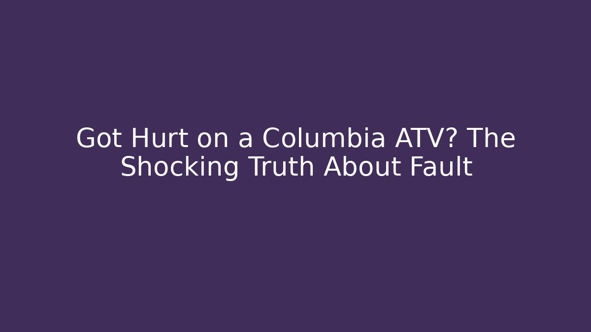 Got Hurt on a Columbia ATV? The Shocking Truth About Fault