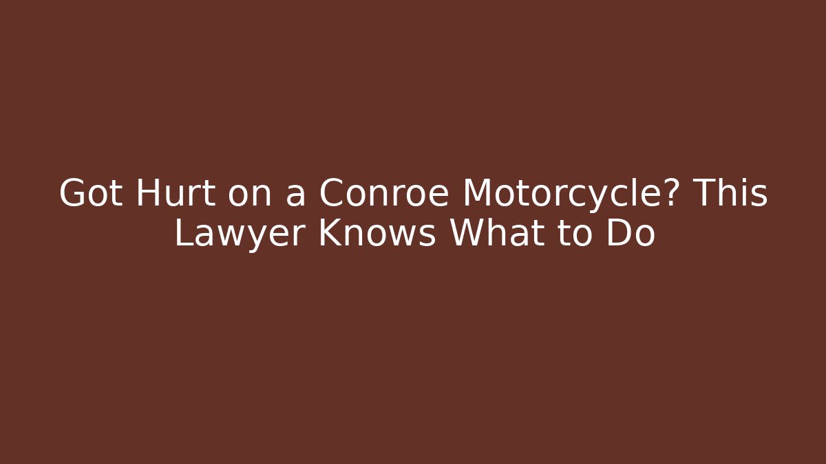 Got Hurt on a Conroe Motorcycle? This Lawyer Knows What to Do