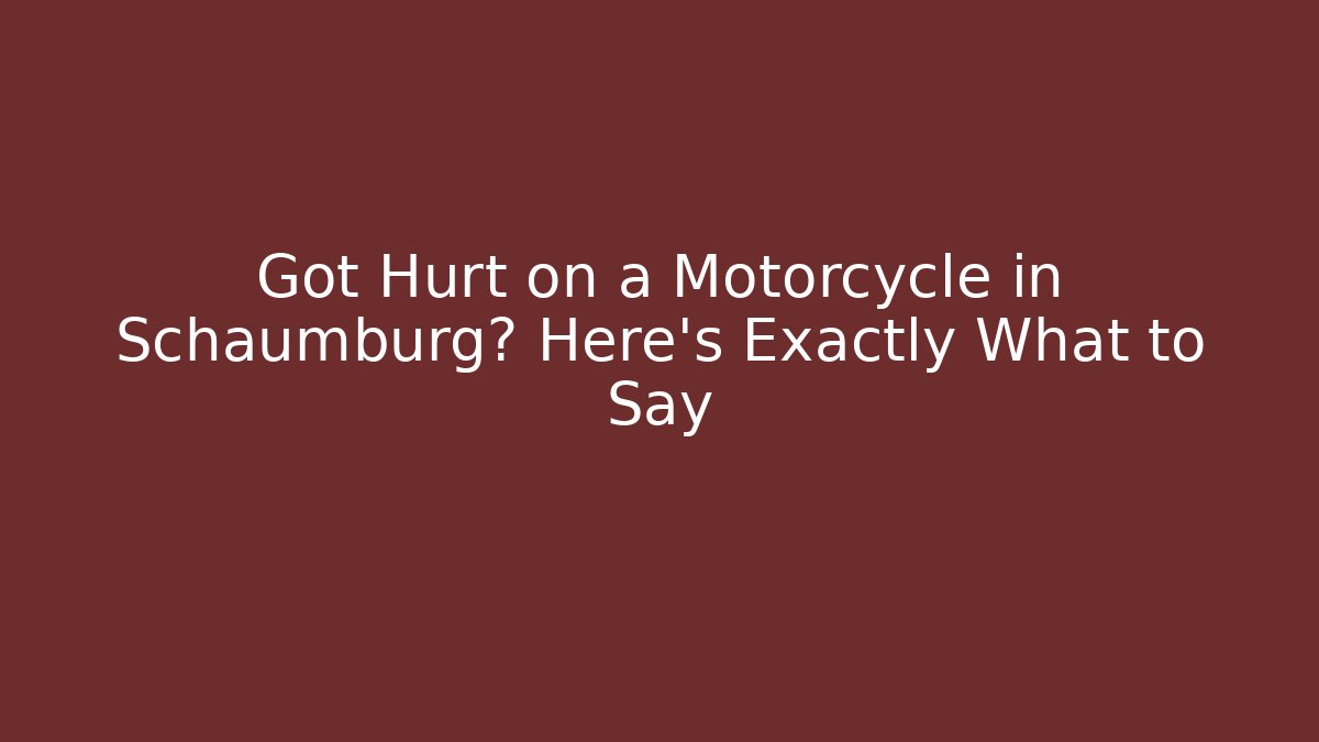 Got Hurt on a Motorcycle in Schaumburg? Here’s Exactly What to Say