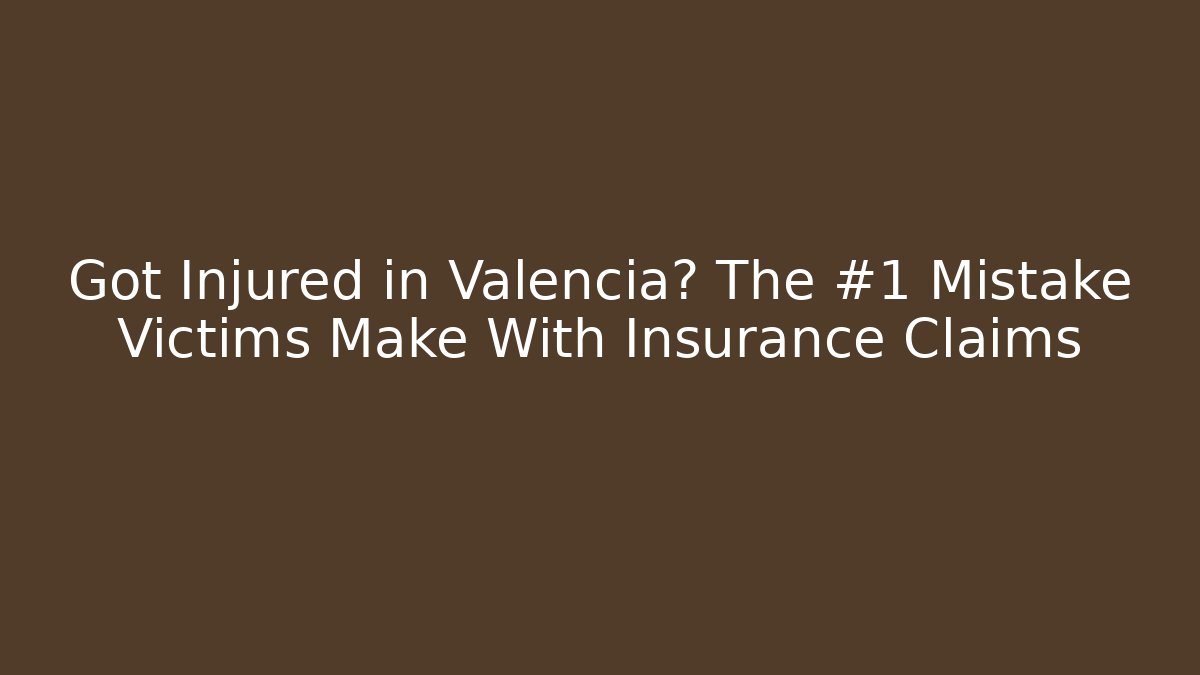 Got Injured in Valencia? The #1 Mistake Victims Make With Insurance Claims