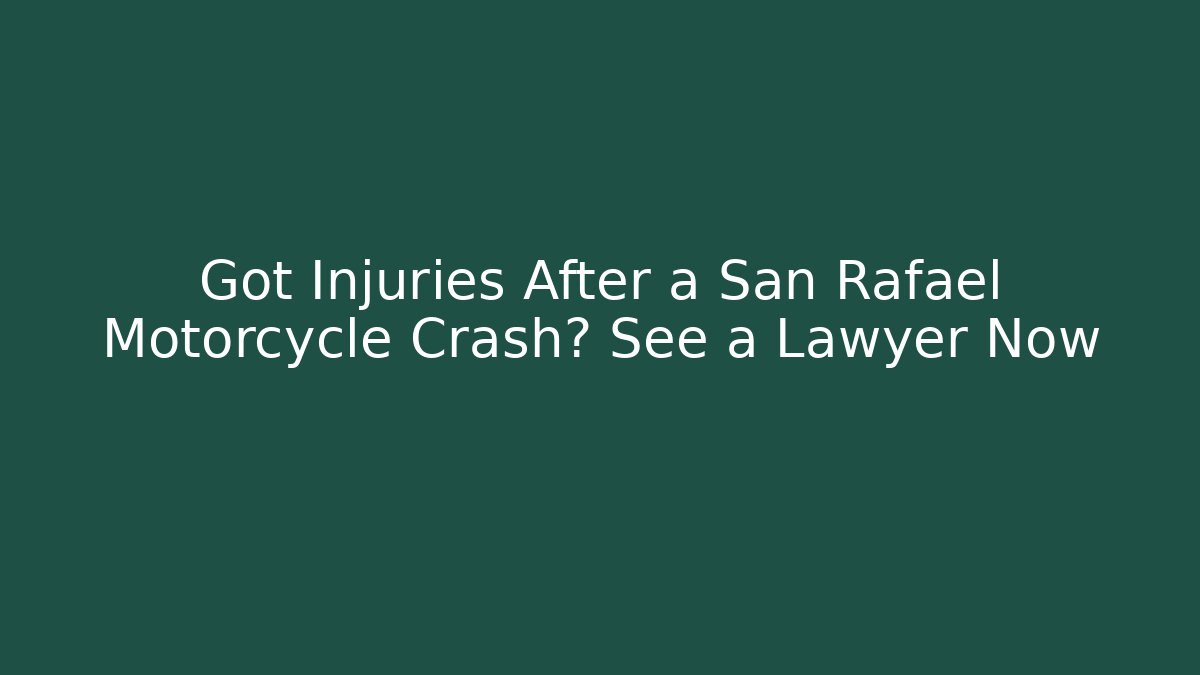 Got Injuries After a San Rafael Motorcycle Crash? See a Lawyer Now