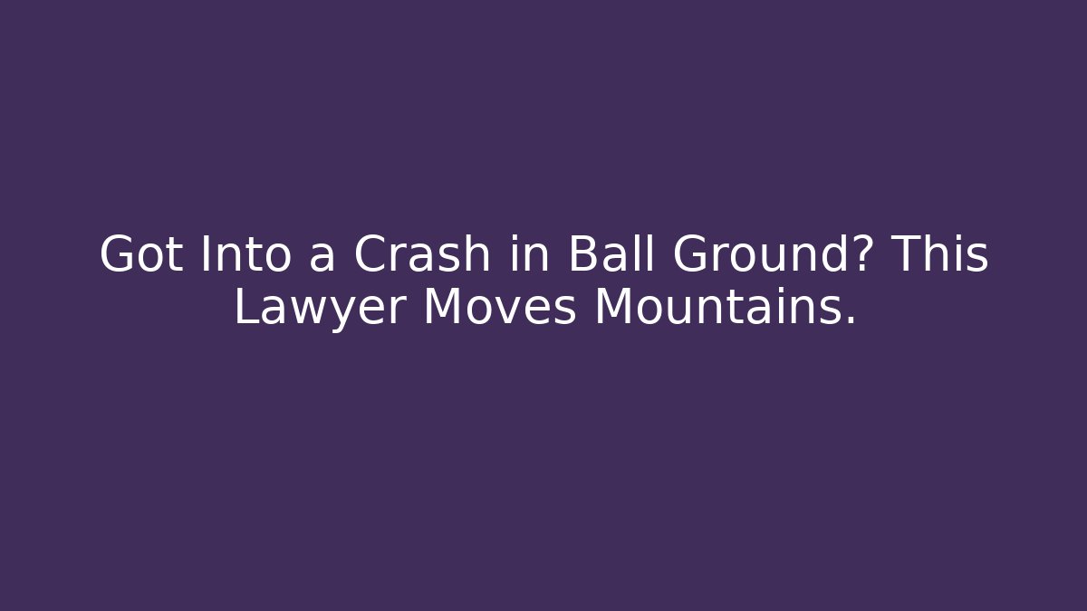 Got Into a Crash in Ball Ground? This Lawyer Moves Mountains.