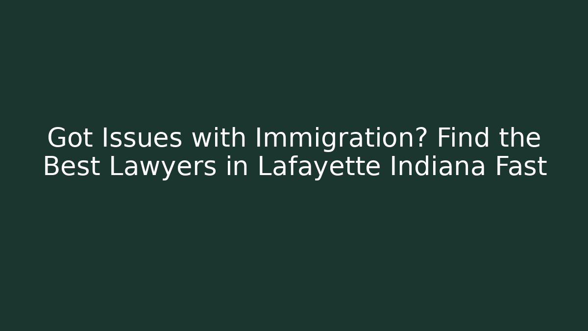 Got Issues with Immigration? Find the Best Lawyers in Lafayette Indiana Fast