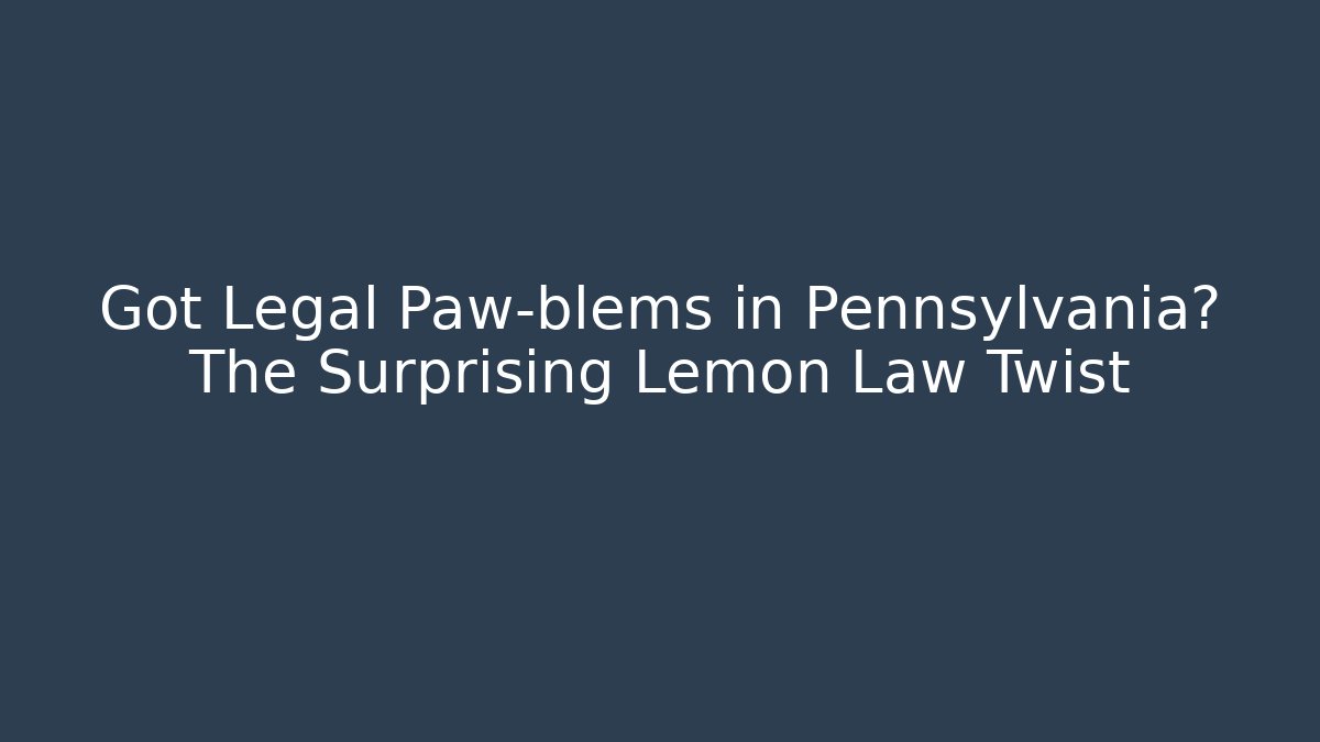 Got Legal Paw-blems in Pennsylvania? The Surprising Lemon Law Twist