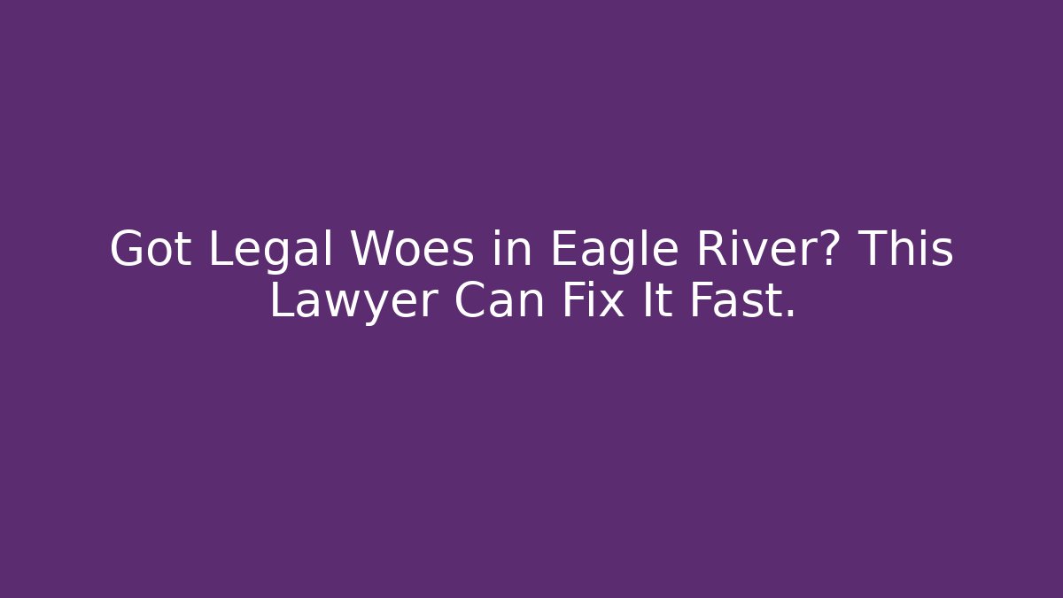 Got Legal Woes in Eagle River? This Lawyer Can Fix It Fast.