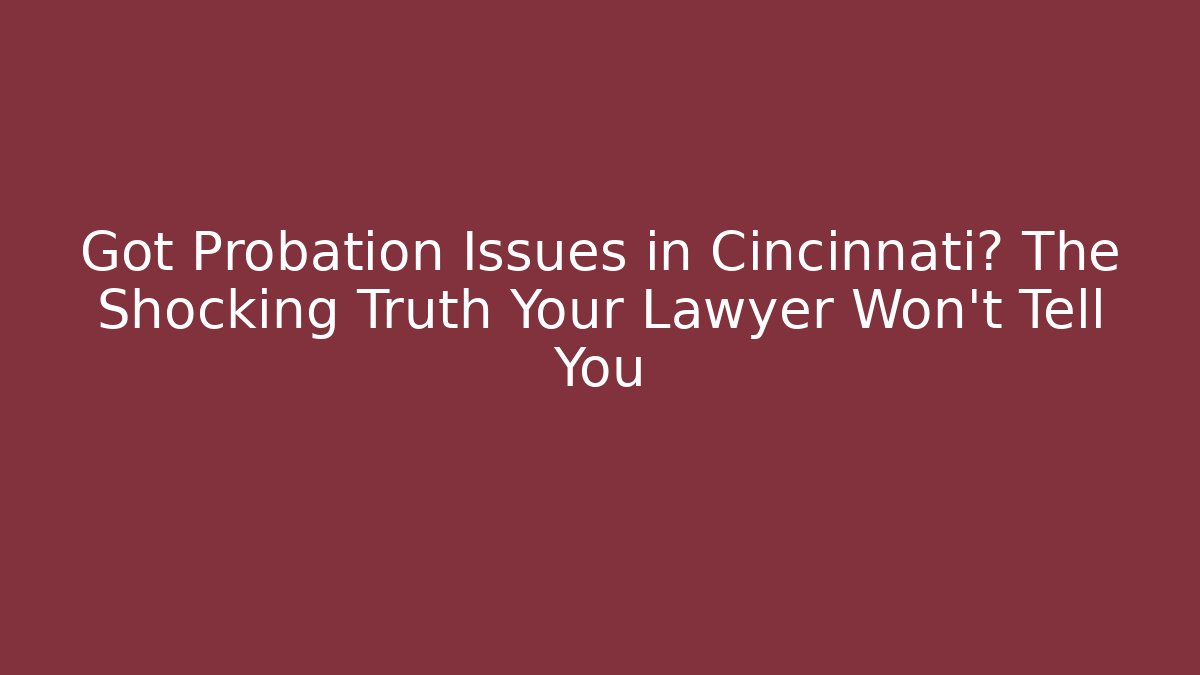 Got Probation Issues in Cincinnati? The Shocking Truth Your Lawyer Won't Tell You