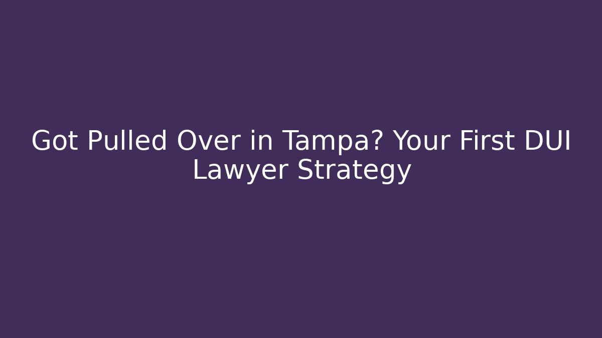 Got Pulled Over in Tampa? Your First DUI Lawyer Strategy