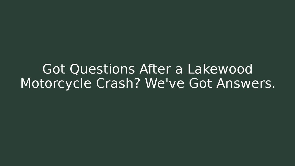 Got Questions After a Lakewood Motorcycle Crash? We’ve Got Answers.