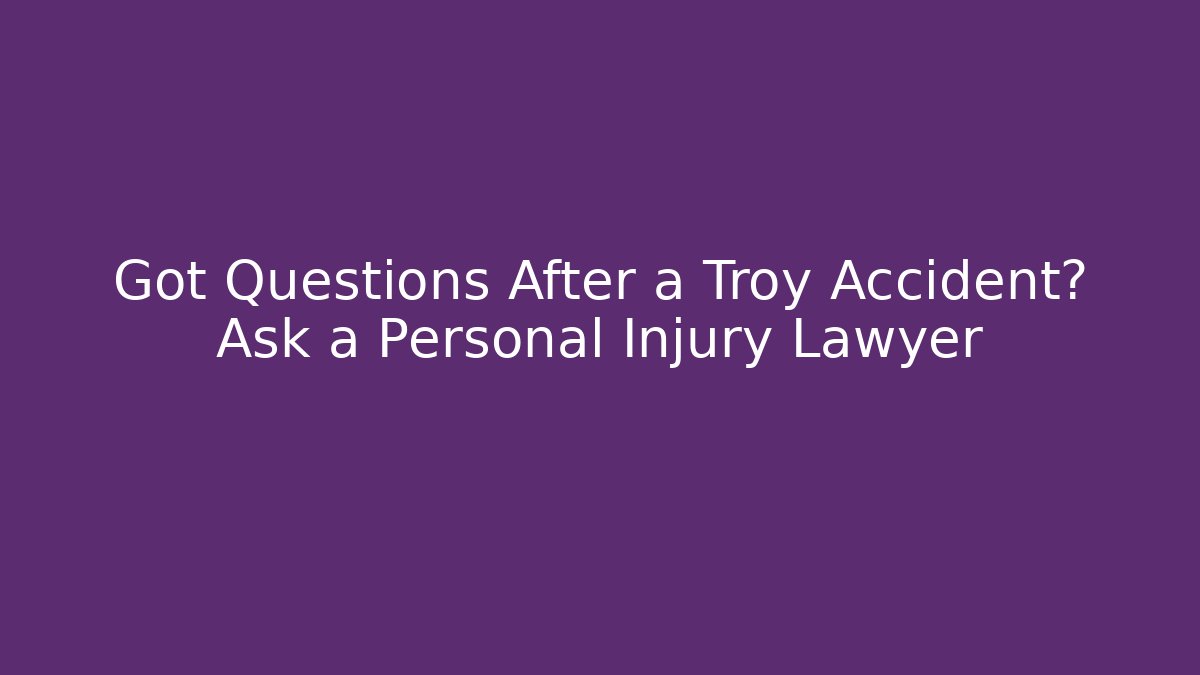 Got Questions After a Troy Accident? Ask a Personal Injury Lawyer - WealthxGroup