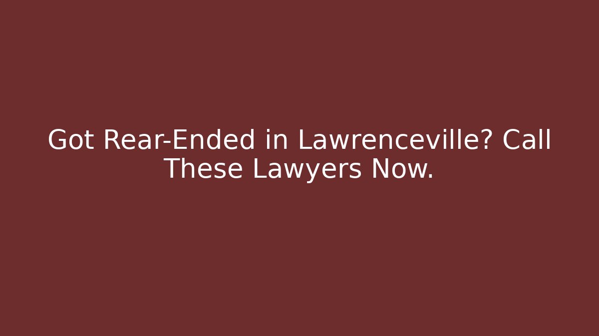 Got Rear-Ended in Lawrenceville? Call These Lawyers Now.