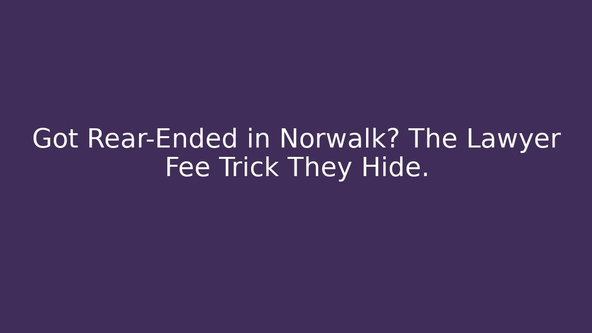 Got Rear-Ended in Norwalk? The Lawyer Fee Trick They Hide.