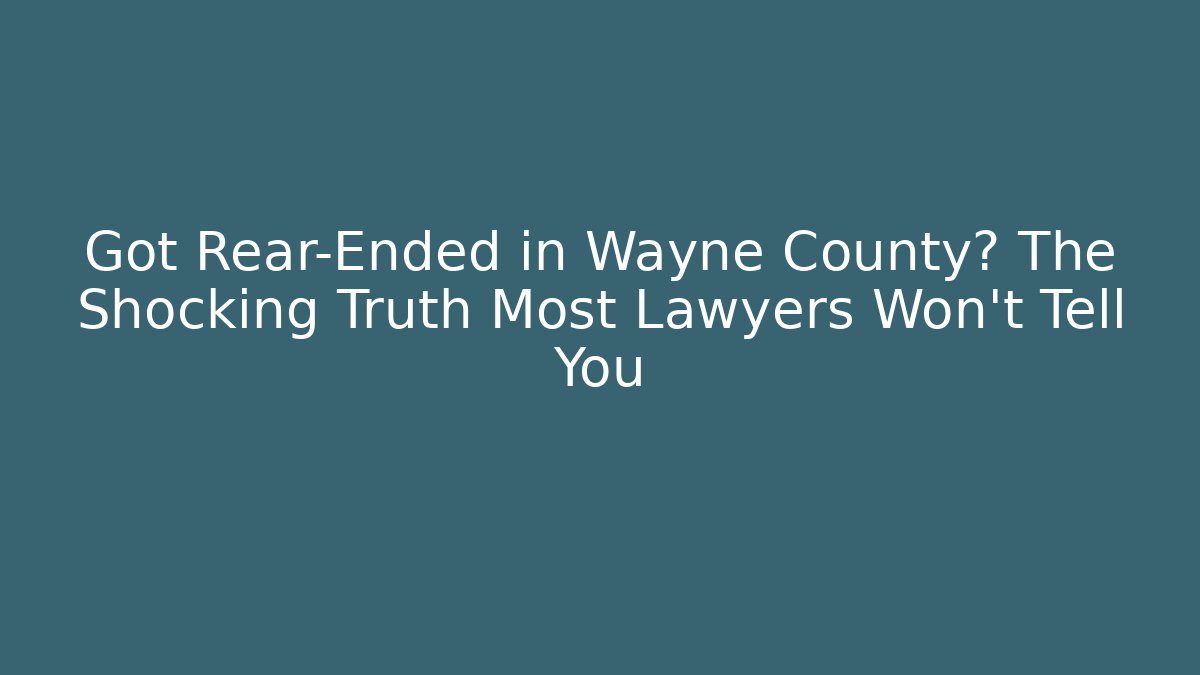 Got Rear-Ended in Wayne County? The Shocking Truth Most Lawyers Won't Tell You