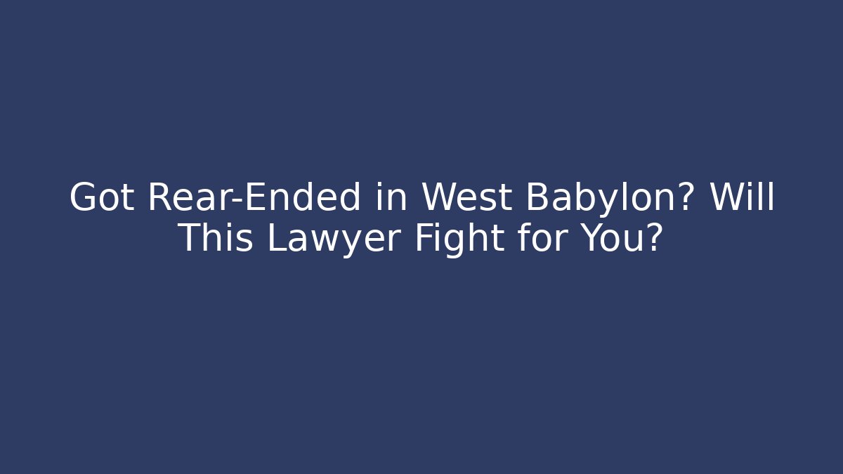 Got Rear-Ended in West Babylon? Will This Lawyer Fight for You?