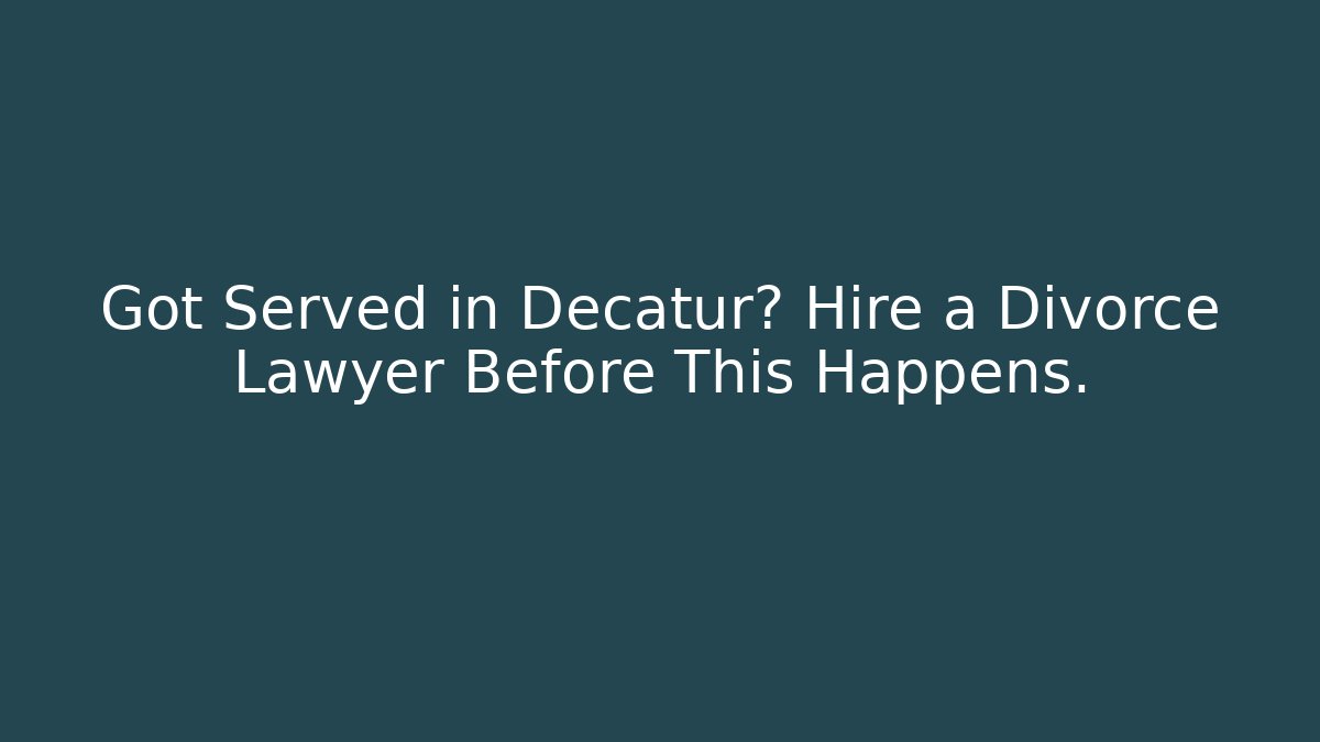 Got Served in Decatur? Hire a Divorce Lawyer Before This Happens.