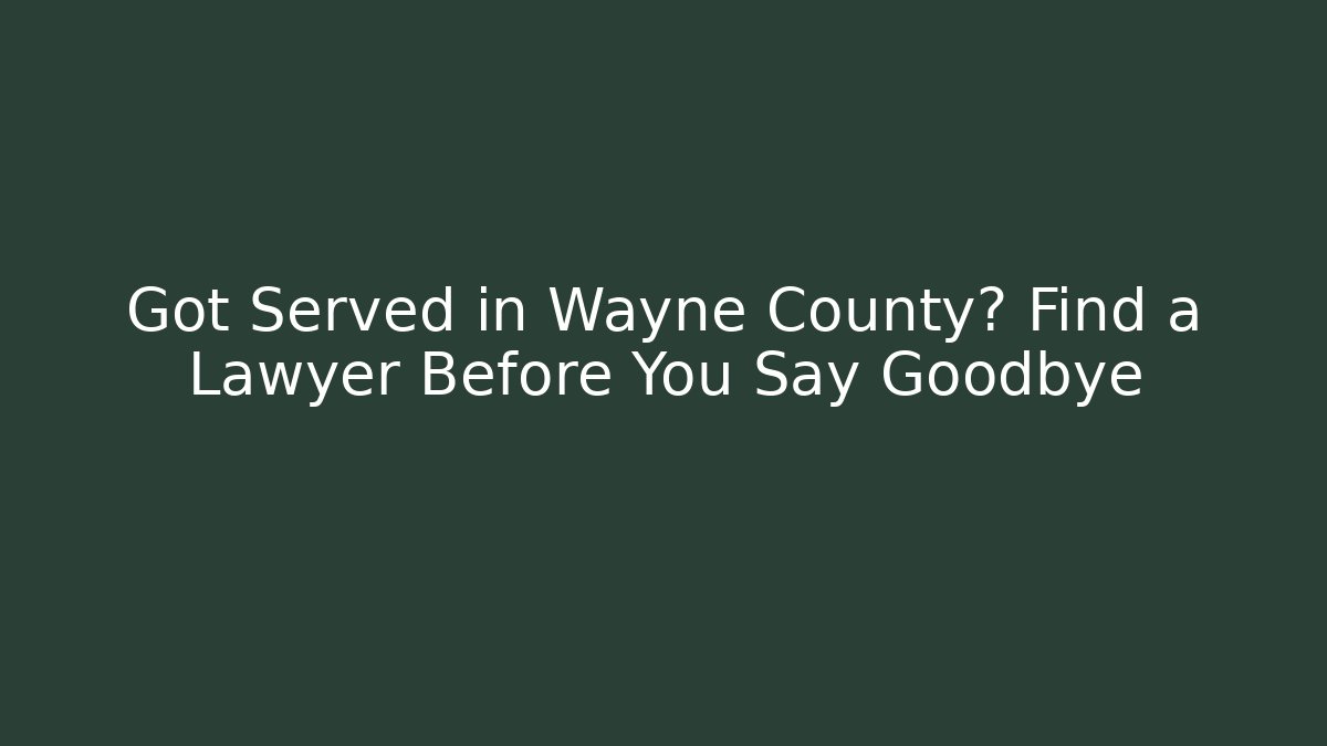 Got Served in Wayne County? Find a Lawyer Before You Say Goodbye
