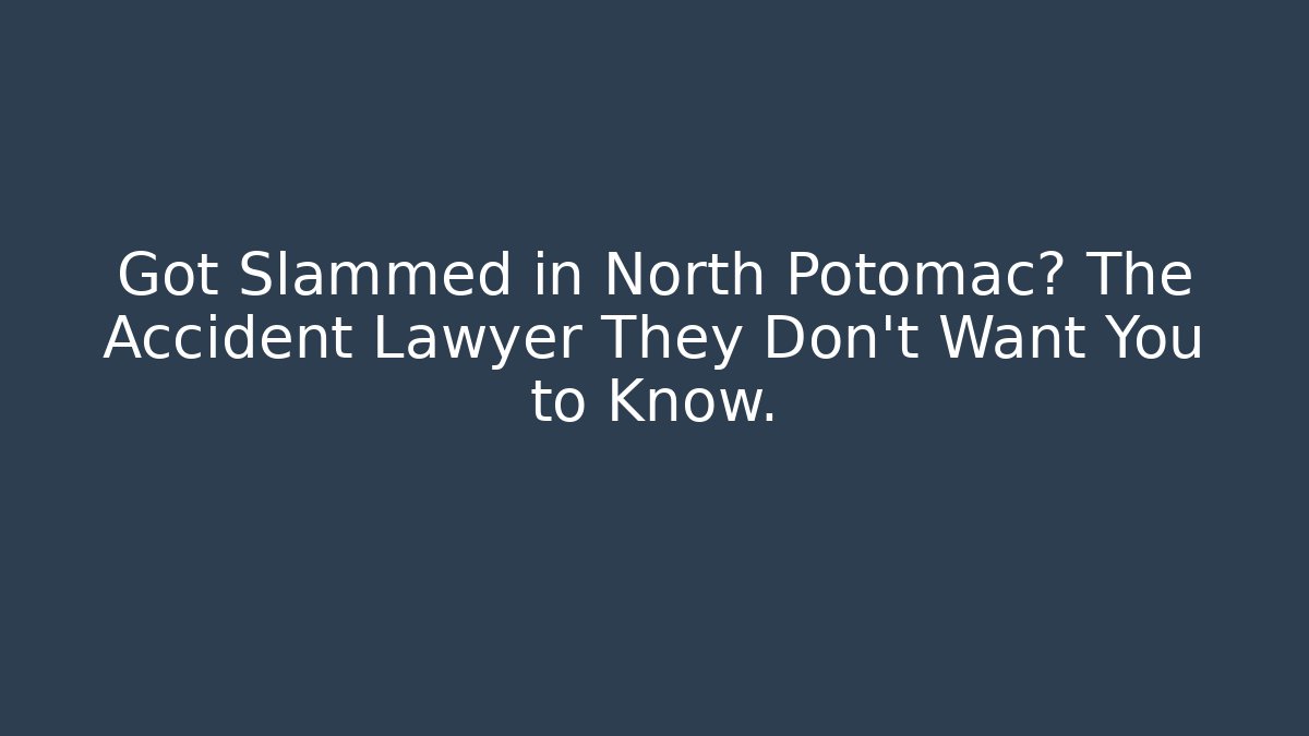 Got Slammed in North Potomac? The Accident Lawyer They Don't Want You to Know.