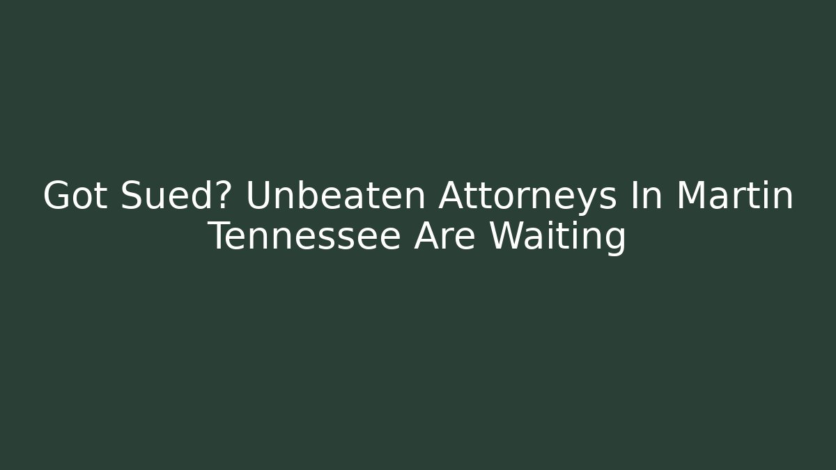 Got Sued? Unbeaten Attorneys In Martin Tennessee Are Waiting