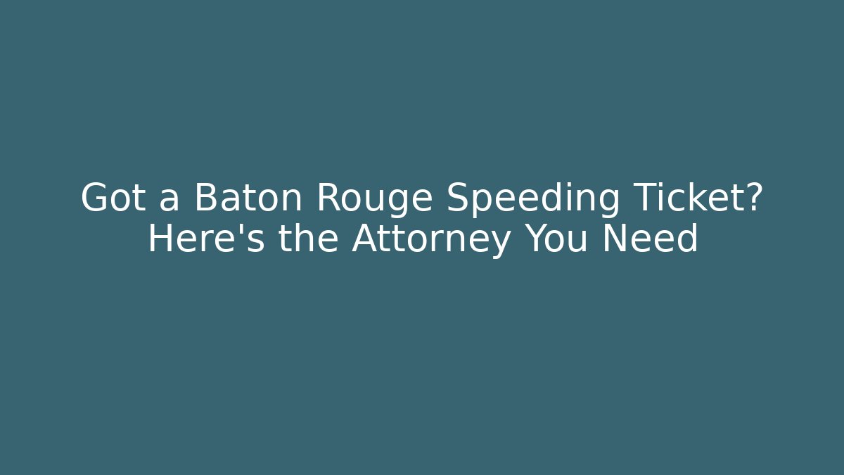 Got a Baton Rouge Speeding Ticket? Here’s the Attorney You Need