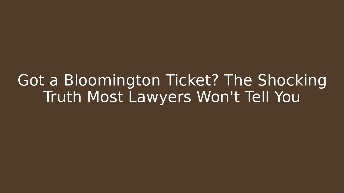 Got a Bloomington Ticket? The Shocking Truth Most Lawyers Won't Tell You
