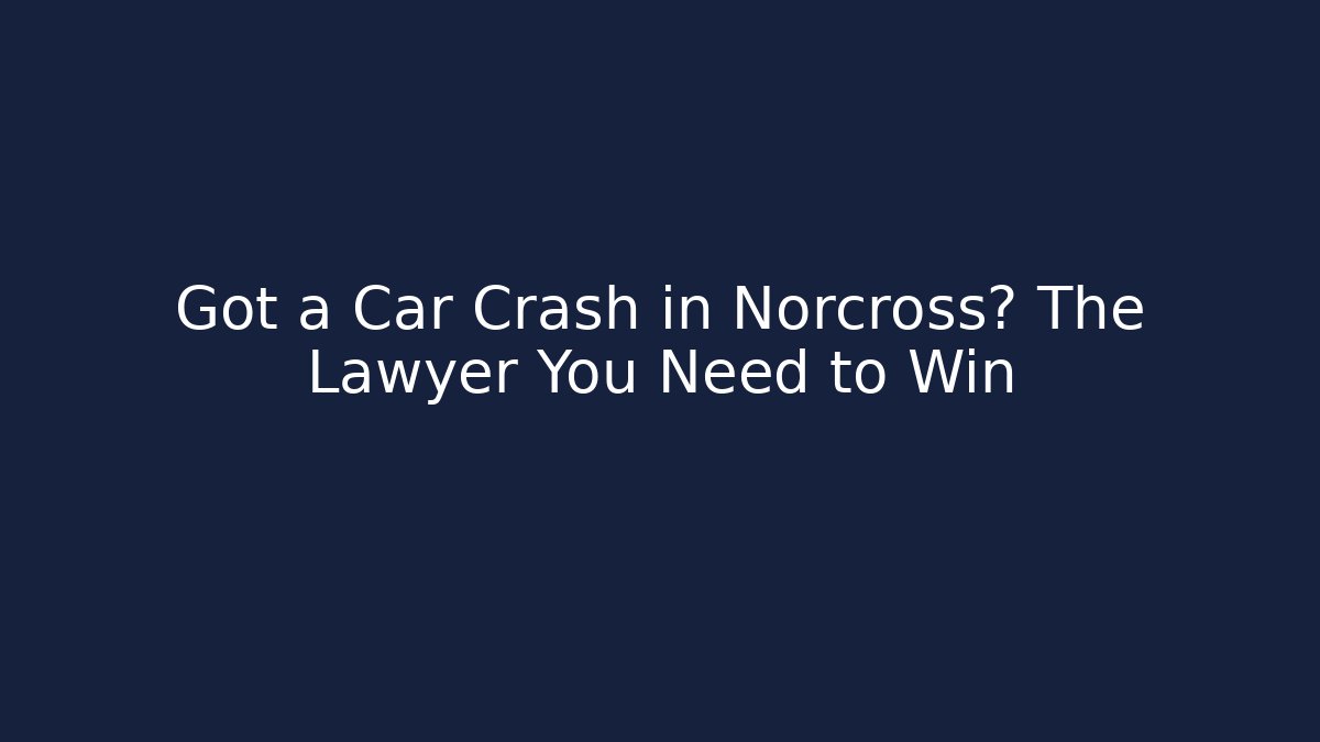 Got a Car Crash in Norcross? The Lawyer You Need to Win