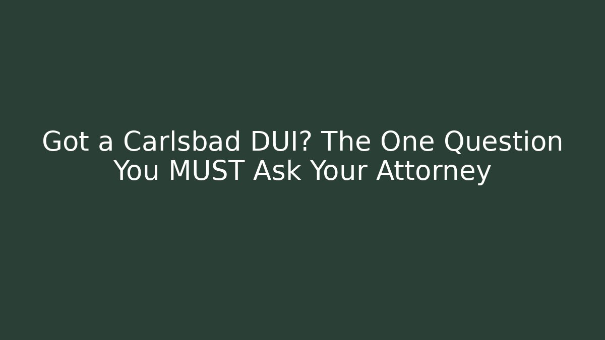 Got a Carlsbad DUI? The One Question You MUST Ask Your Attorney