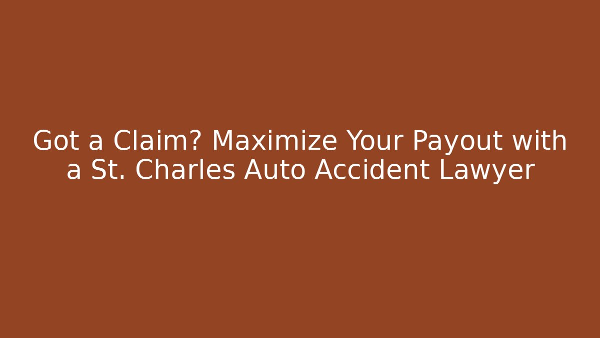 Got a Claim? Maximize Your Payout with a St. Charles Auto Accident Lawyer