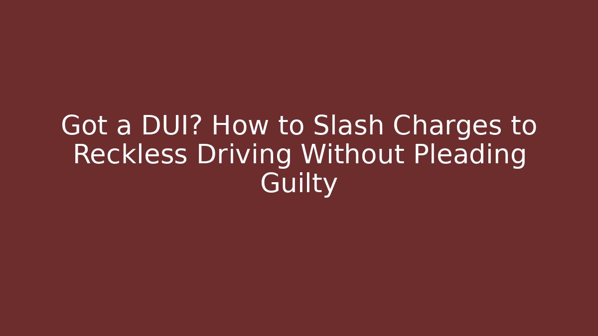Got a DUI? How to Slash Charges to Reckless Driving Without Pleading Guilty
