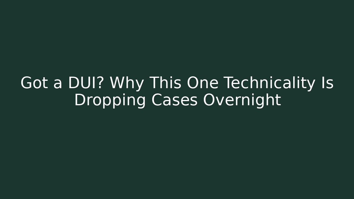 Got a DUI? Why This One Technicality Is Dropping Cases Overnight