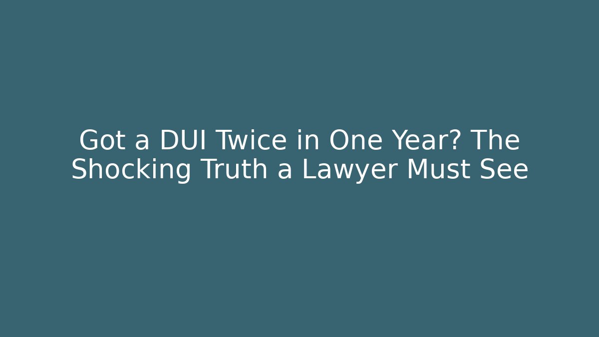 Got a DUI Twice in One Year? The Shocking Truth a Lawyer Must See