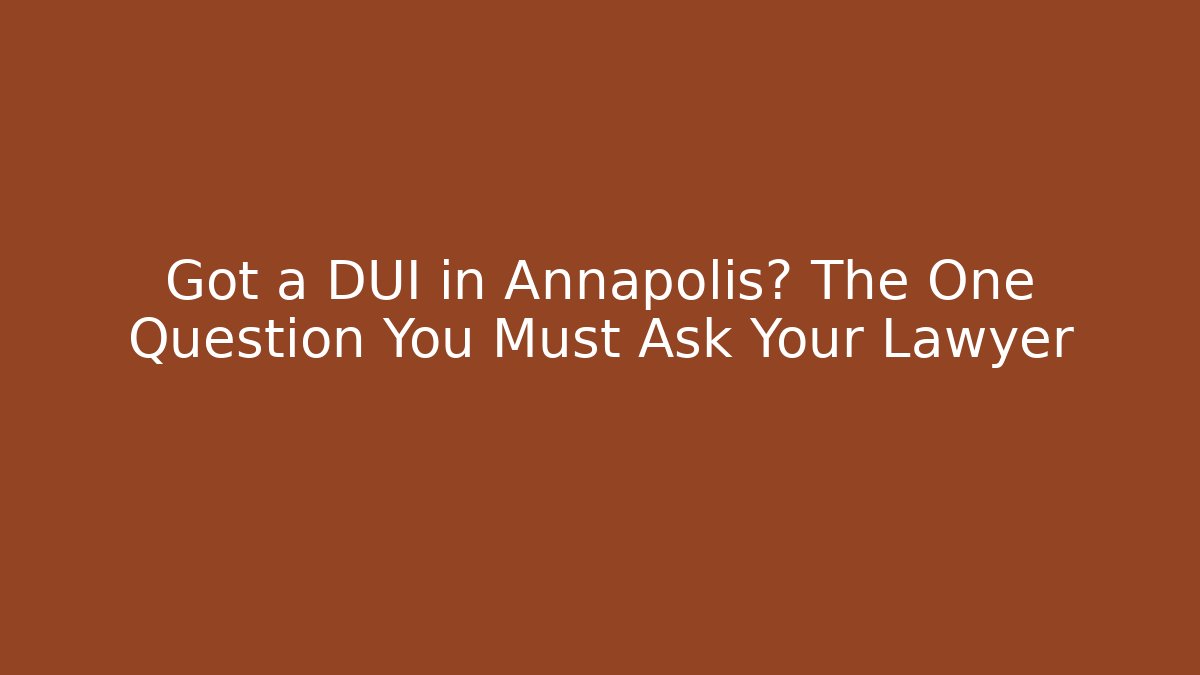 Got a DUI in Annapolis? The One Question You Must Ask Your Lawyer