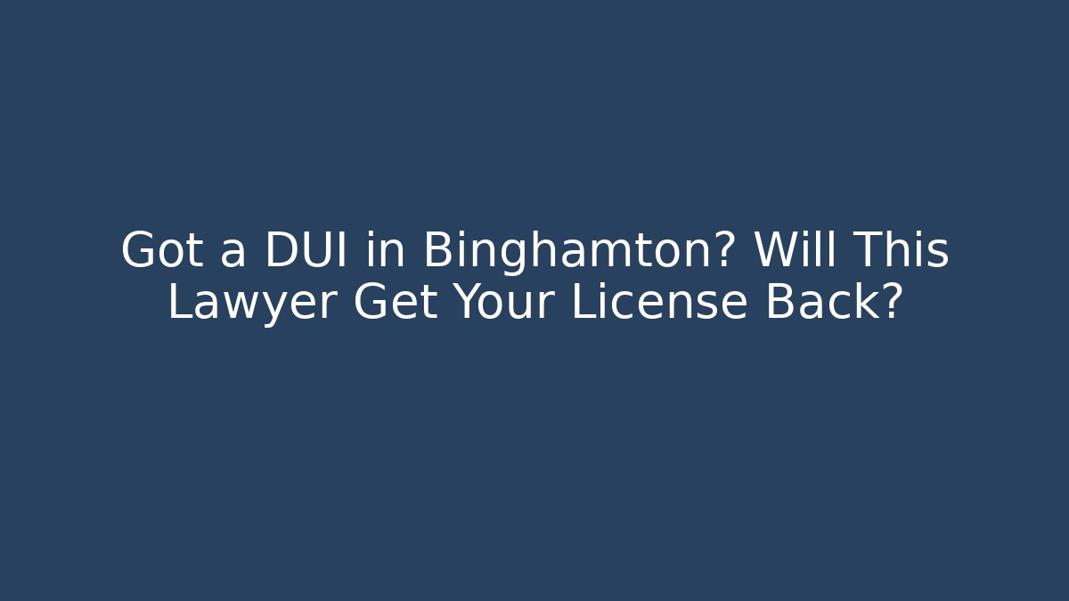 Got a DUI in Binghamton? Will This Lawyer Get Your License Back? - WealthxGroup