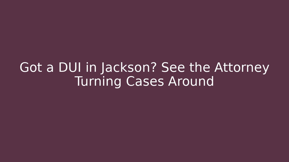 Got a DUI in Jackson? See the Attorney Turning Cases Around