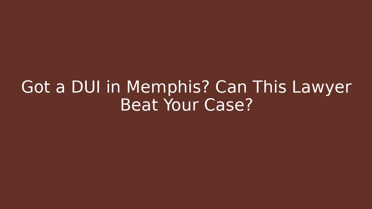 Got a DUI in Memphis? Can This Lawyer Beat Your Case?