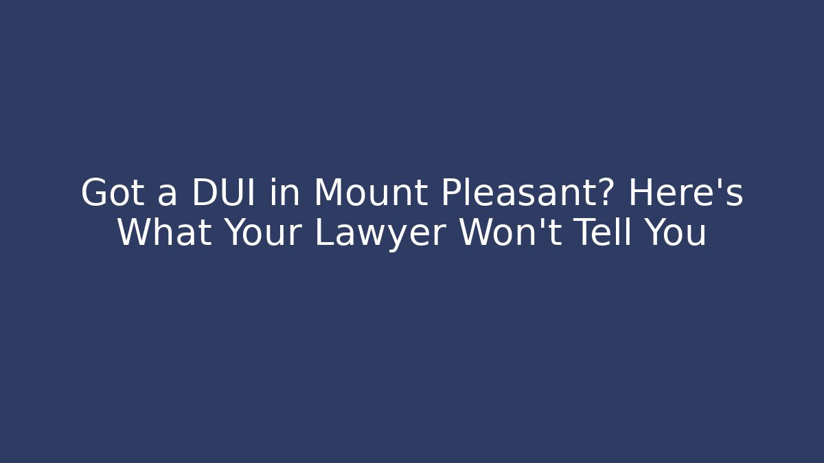 Got a DUI in Mount Pleasant? Here's What Your Lawyer Won't Tell You