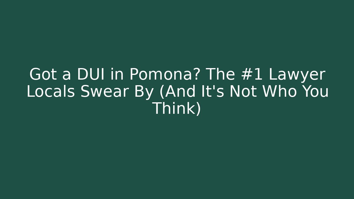 Got a DUI in Pomona? The #1 Lawyer Locals Swear By (And It’s Not Who You Think)