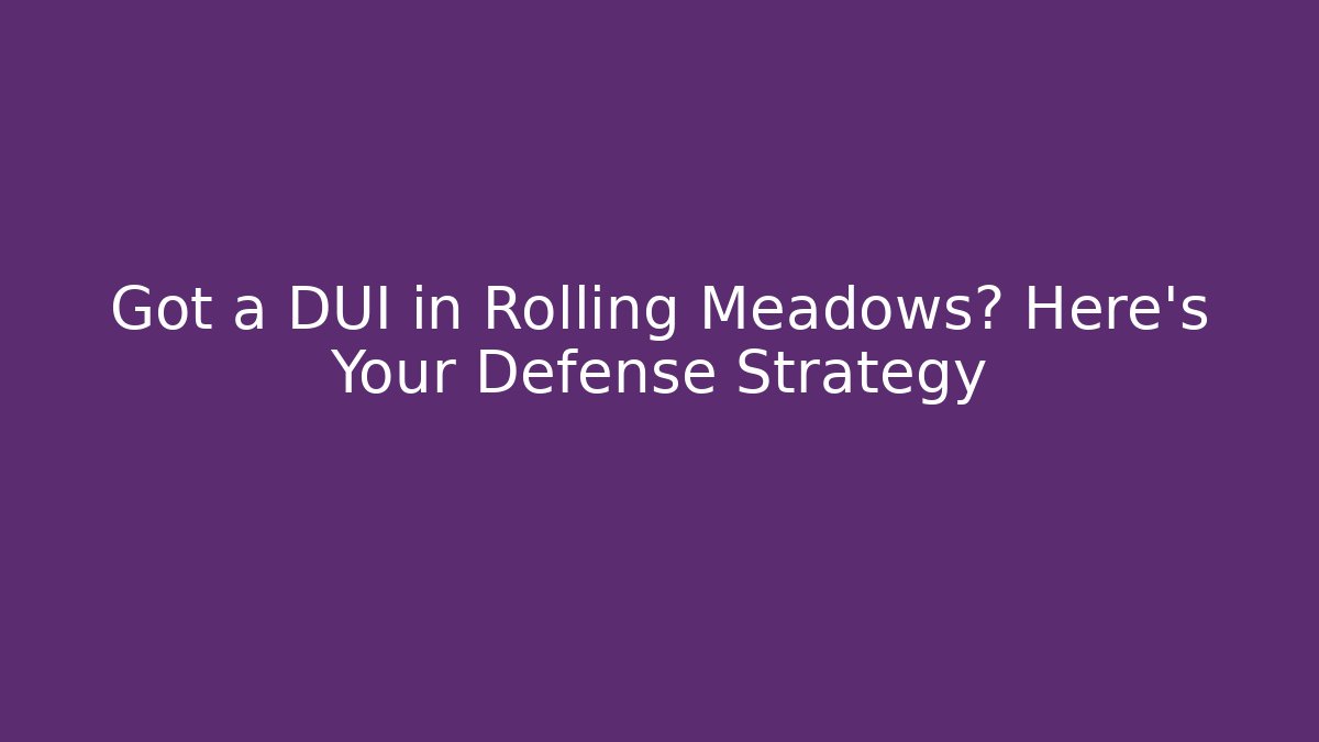 Got a DUI in Rolling Meadows? Here's Your Defense Strategy