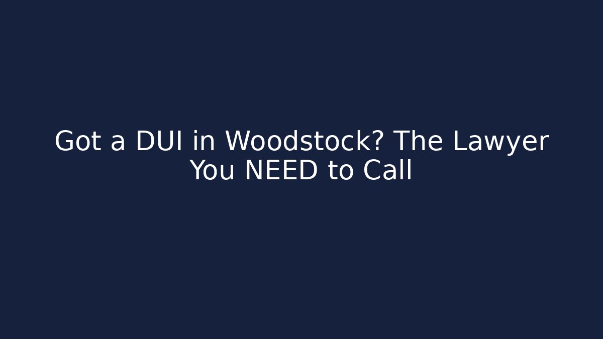 Got a DUI in Woodstock? The Lawyer You NEED to Call