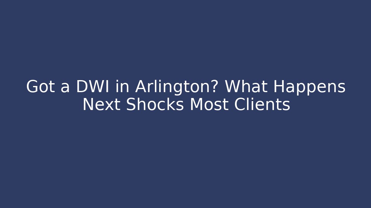 Got a DWI in Arlington? What Happens Next Shocks Most Clients