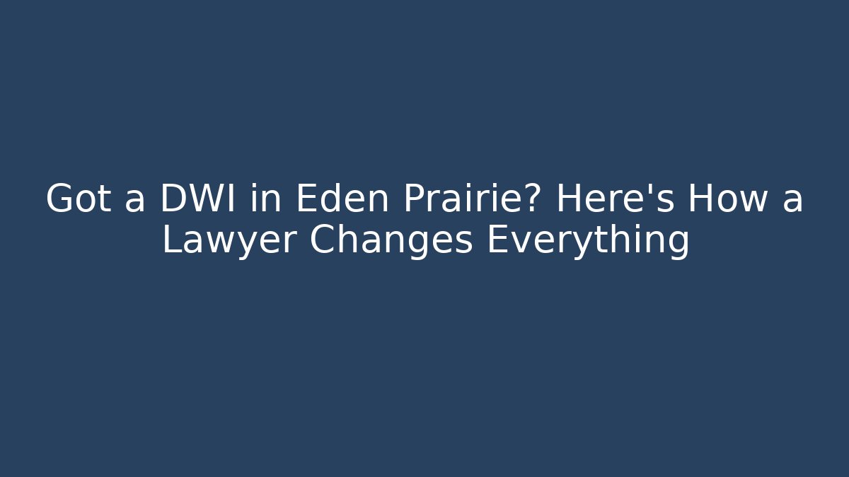 Got a DWI in Eden Prairie? Here’s How a Lawyer Changes Everything