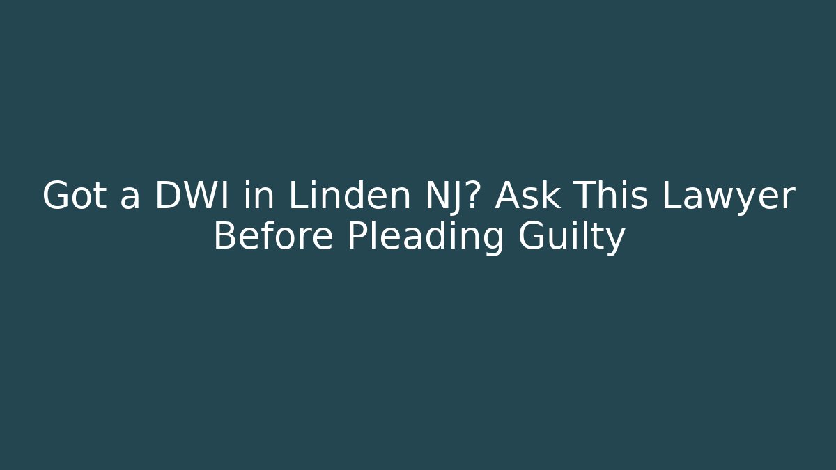 Got a DWI in Linden NJ? Ask This Lawyer Before Pleading Guilty - WealthxGroup