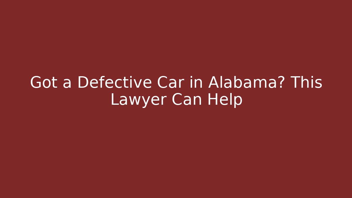 Got a Defective Car in Alabama? This Lawyer Can Help