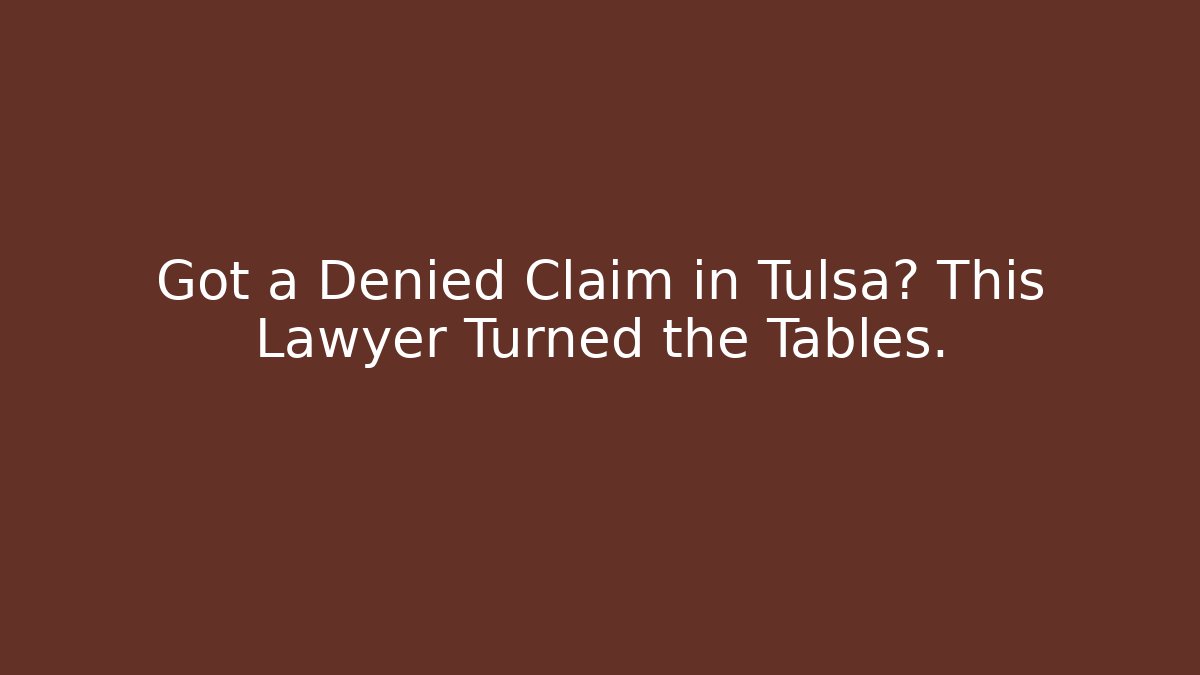 Got a Denied Claim in Tulsa? This Lawyer Turned the Tables.