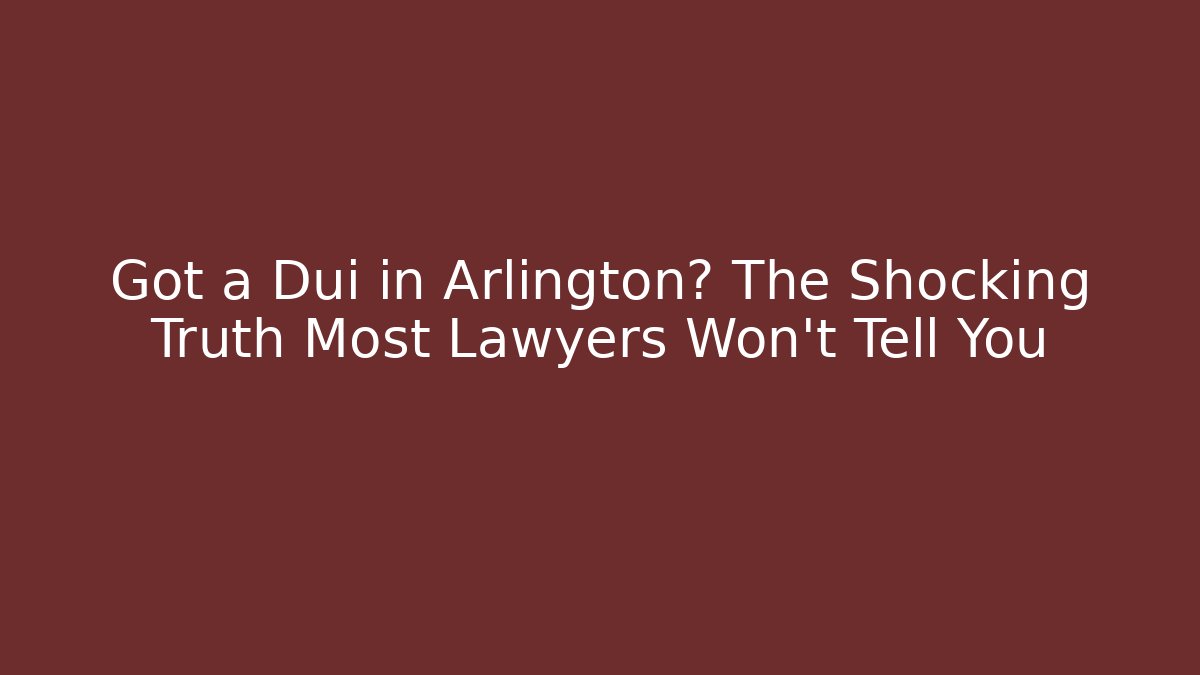 Got a Dui in Arlington? The Shocking Truth Most Lawyers Won't Tell You