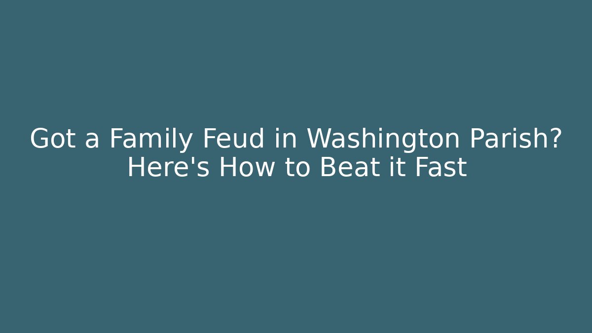 Got a Family Feud in Washington Parish? Here's How to Beat it Fast