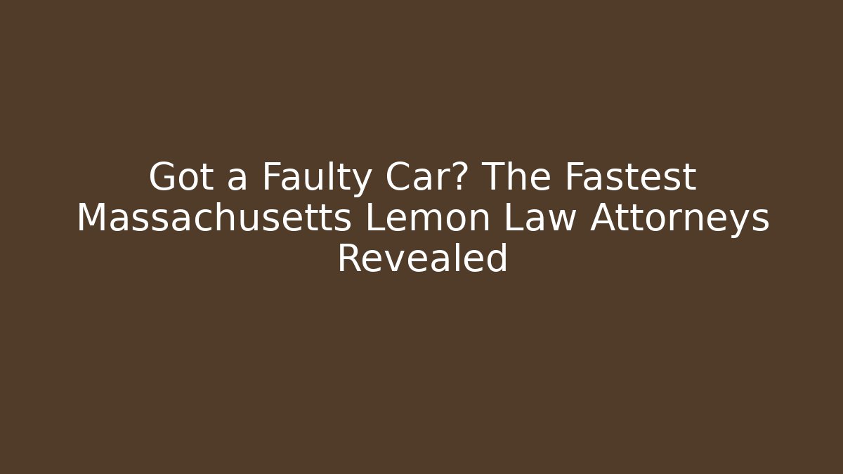 Got a Faulty Car? The Fastest Massachusetts Lemon Law Attorneys Revealed