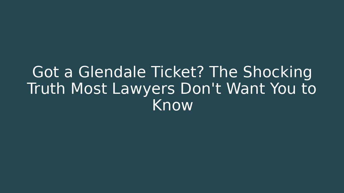 Got a Glendale Ticket? The Shocking Truth Most Lawyers Don't Want You to Know