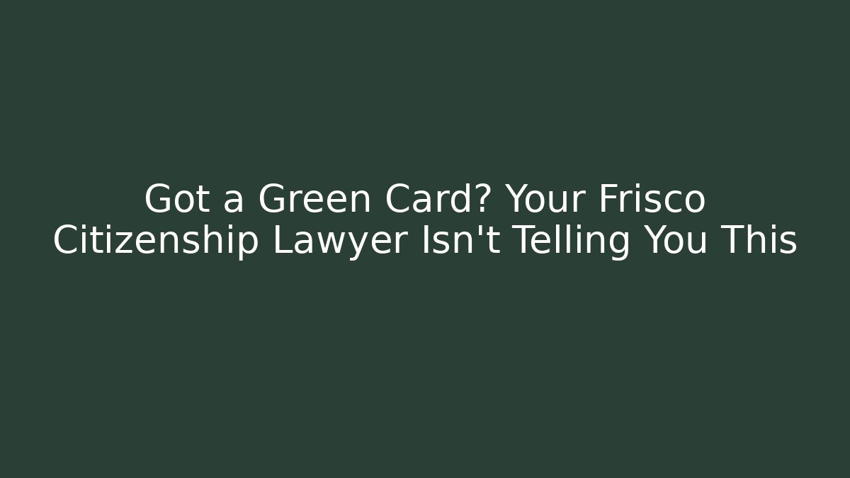 Got a Green Card? Your Frisco Citizenship Lawyer Isn't Telling You This - WealthxGroup