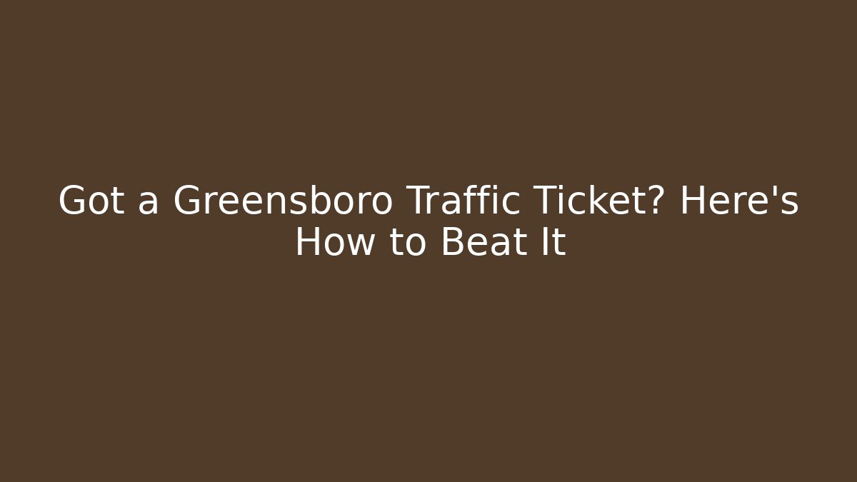 Got a Greensboro Traffic Ticket? Here’s How to Beat It